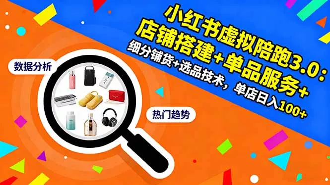 小红书虚拟陪跑3.0：店铺搭建+单品服务+细分铺货+选品技术，单店日入100+ - 付费阅读