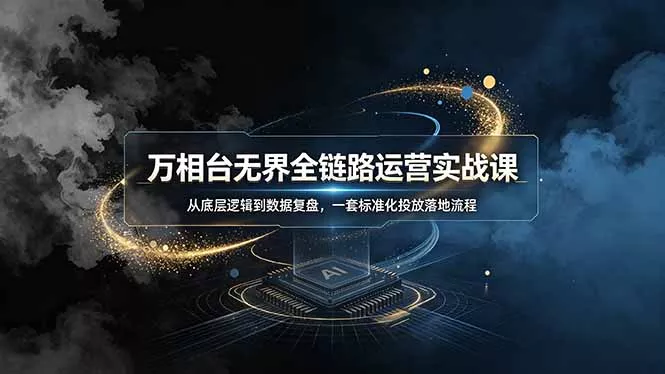 万相台无界全链路运营实战课，从底层逻辑到数据复盘，一套标准化投放落地流程 - 付费阅读