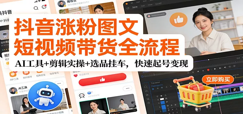 抖音涨粉图文短视频带货全流程，AI工具+剪辑实操+选品挂车，快速起号变现 - 付费阅读