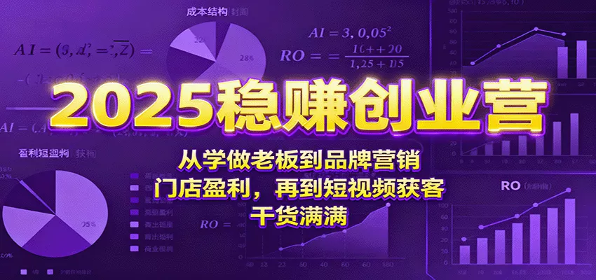 2025稳赚创业营：从学做老板到品牌营销、门店盈利，再到短视频获客，干货满满 - 付费阅读