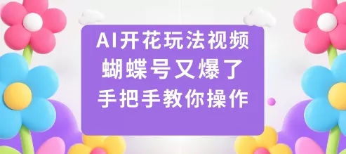 AI开花玩法视频，蝴蝶号又爆了，手把手教你操作 - 付费阅读