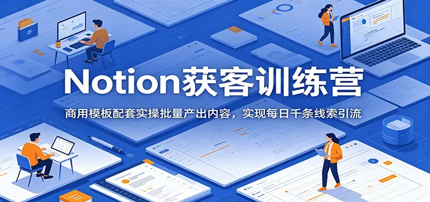 Notion获客训练营：商用模板配套实操批量产出内容，实现每日千条线索引流 - 付费阅读