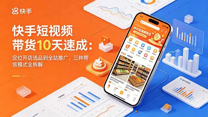 快手短视频带货10天速成：定位开店选品到全站推广，三种带货模式全拆解 - 付费阅读