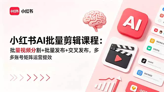 小红书AI批量剪辑课程：批量视频分割+批量发布+交叉发布，多账号矩阵运营提效 - 付费阅读