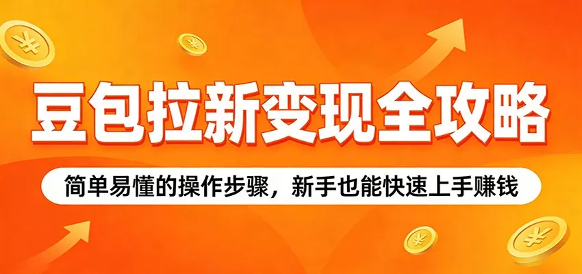 豆包拉新变现全攻略：简单易懂的操作步骤，新手也能快速上手赚钱 - 付费阅读