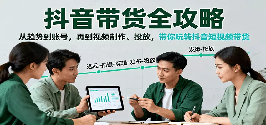 抖音带货全攻略：从趋势到账号，再到视频制作、投放，带你玩转抖音短视频带货 - 付费阅读