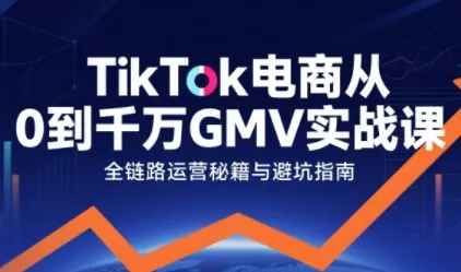 TikTok电商从0到千万GMV实战课，从0到1拆解实战秘籍(更新) - 付费阅读