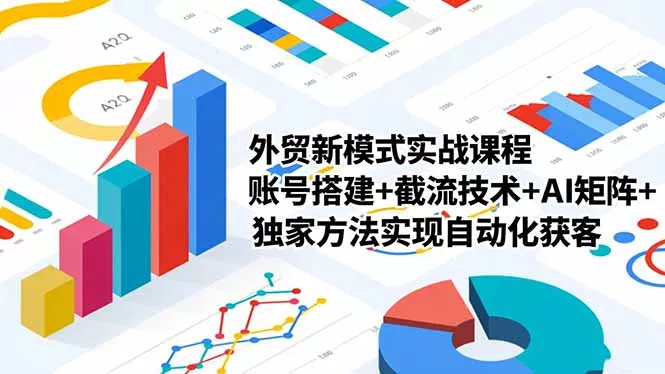 外贸新模式实战课程-更新2月，账号搭建+截流技术+AI矩阵+独家方法实现自动化获客 - 付费阅读