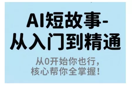 AI短故事从入门到精通，从0开始你也行，核心帮你全掌握 - 付费阅读
