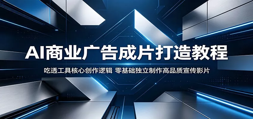 AI商业广告成片打造教程：吃透工具核心创作逻辑，零基础独立制作高品质宣传影片 - 付费阅读