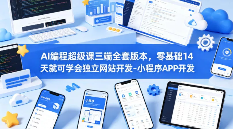 AI编程超级课三端全套版本，零基础14天就可学会独立网站开发-小程序APP开发 - 付费阅读