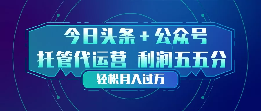 头条加公众号 托管代运营 利润分成模式 轻松月入过万 - 付费阅读