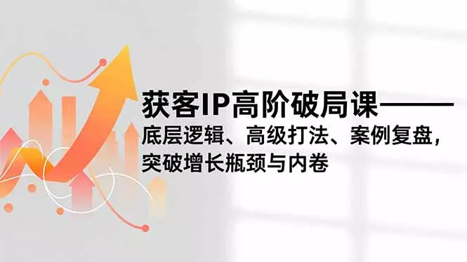 获客IP高阶破局课，底层逻辑、高级打法、案例复盘，突破增长瓶颈与内卷 - 付费阅读