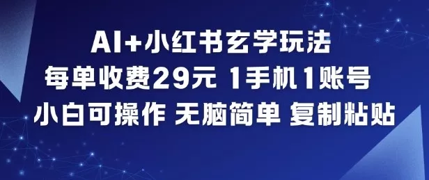 AI+小红书玄学玩法，每单收费29米，1手机1账号，小白可操作，无脑简单复制粘贴 - 付费阅读