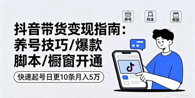 抖音带货变现指南：养号技巧/爆款脚本/橱窗开通，快速起号日更10条月入5万 - 付费阅读