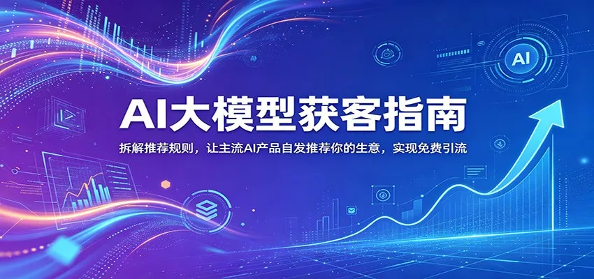 AI大模型获客指南：拆解推荐规则，让主流AI产品自发推荐你的生意 ，实现免费引流 - 付费阅读