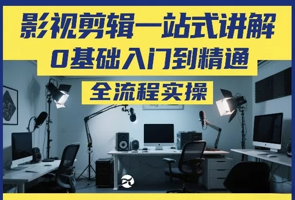 影视剪辑一站式讲解，0基础入门到精通，全流程实操 - 付费阅读