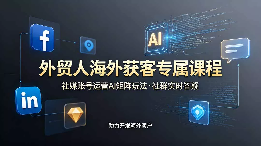 外贸人海外获客专属课程-更新6月，讲解社媒账号运营AI矩阵玩法，社群实时答疑助力开发海外客户 - 付费阅读