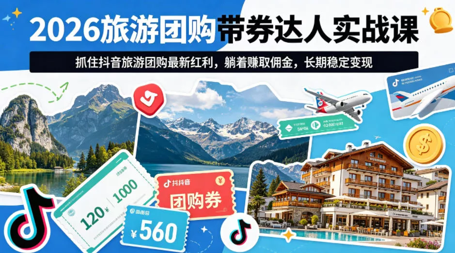 2026旅游团购带券达人实战课，抓住抖音旅游团购最新红利，躺着賺取佣金，长期稳定变现 - 付费阅读