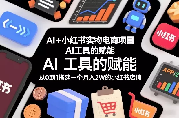 AI+小红书实物电商项目，AI工具的赋能，从0到1搭建一个月入2W的小红书店铺 - 付费阅读