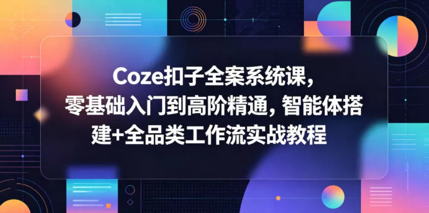 Coze扣子全案系统课，零基础入门到高阶精通，智能体搭建+全品类工作流实战教程 - 付费阅读