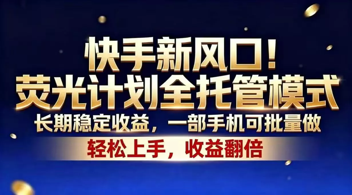 快手新风口！荧光计划全托管模式，长期稳定收益，一部手机可批量做 - 付费阅读