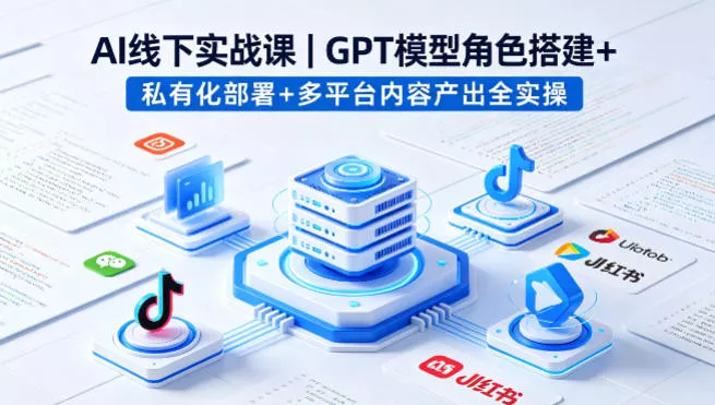 AI线下实战课，GPT模型角色搭建+私有化部署+多平台内容产出全实操 - 付费阅读