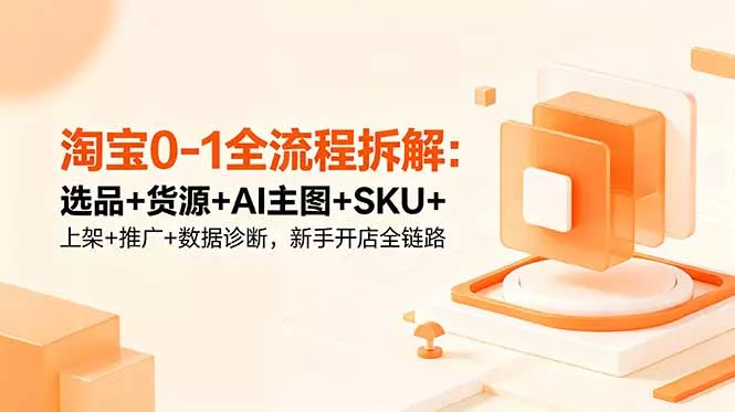 淘宝0-1全流程拆解：选品+货源+AI主图+SKU+上架+推广+数据诊断，新手开店全链路 - 付费阅读