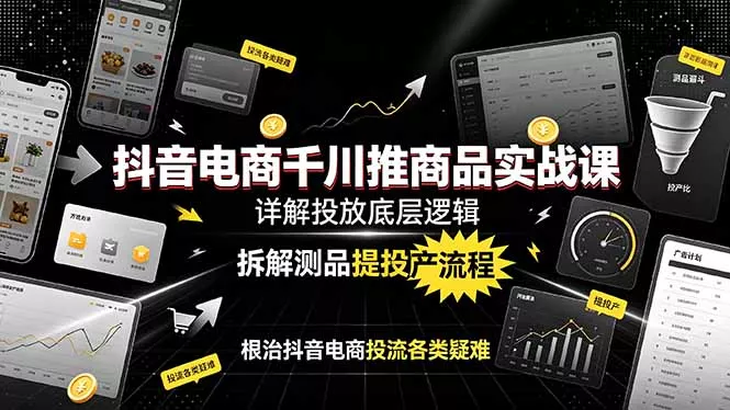 抖音电商千川推商品实战课：详解投放底层逻辑，拆解测品提投产流程，根治抖音电商投流各类疑难 - 付费阅读