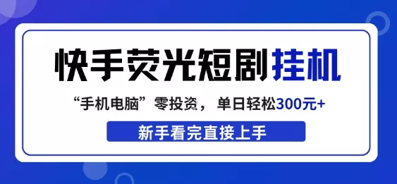 快手荧光短剧挂G项目，无脑操作，单日一天轻松300+，看完直接上手【揭秘】 - 付费阅读