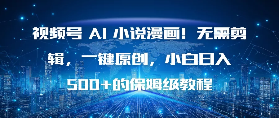 视频号 AI 小说漫画！无需剪辑，一键原创，小白日入500+的保姆级教程 - 付费阅读
