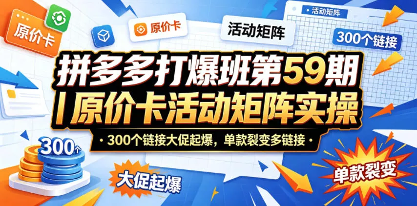 拼多多打爆班第59期｜原价卡活动矩阵实操，300个链接大促起爆，单款裂变多链接 - 付费阅读