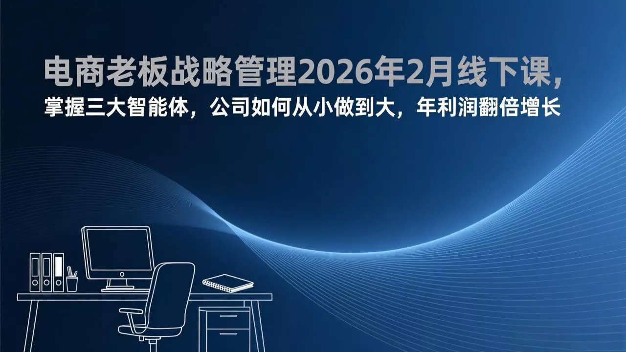 电商老板战略管理2026年2月线下课，掌握三大智能体，公司如何从小做到大，年利润翻倍增长 - 付费阅读