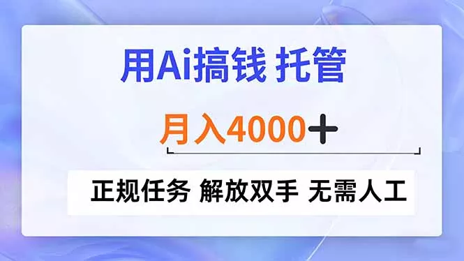 用Ai搞钱，托管，月入4000+， 正规任务 解放双手 无需人工 - 付费阅读