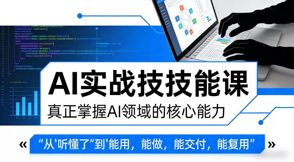 AI实战技能课，真正掌握AI领域的核心能力，把AI从”听懂了”变成”能用，能做，能交付，能复用 - 付费阅读
