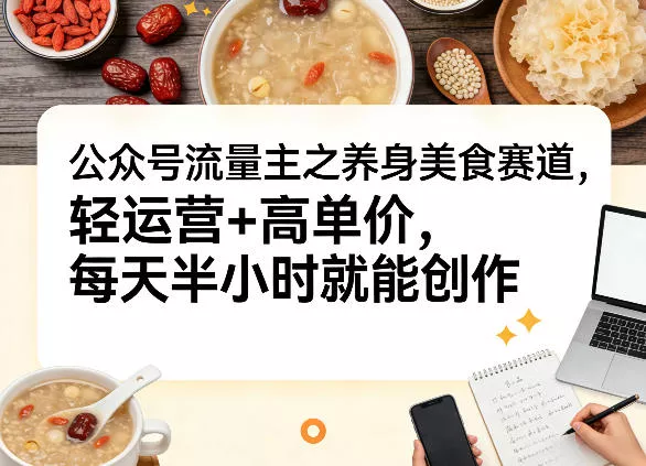 公众号流量主之养身美食赛道，轻运营+高单价，每天半小时就能创作 - 付费阅读