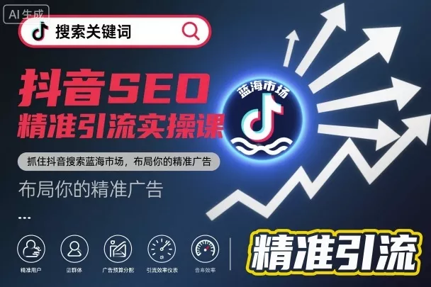 抖音SEO精准引流实操课，抓住抖音搜索蓝海市场，布局你的精准广告 - 付费阅读
