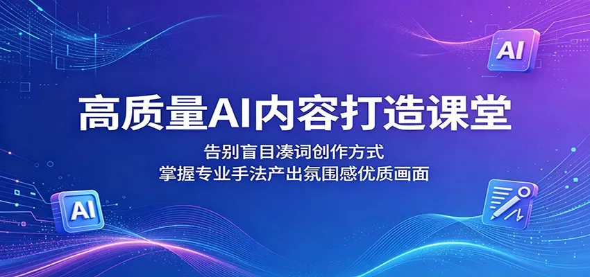 高质量AI内容打造课堂：告别盲目凑词创作方式，掌握专业手法产出氛围感优质画面 - 付费阅读