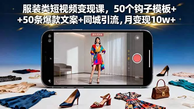 服装类短视频变现课，50个钩子模板+50条爆款文案+同城引流，月变现10w+ - 付费阅读