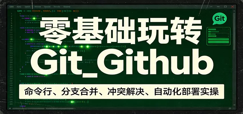 零基础玩转Git_Github：命令行、分支合并、冲突解决、自动化部署实操 - 付费阅读