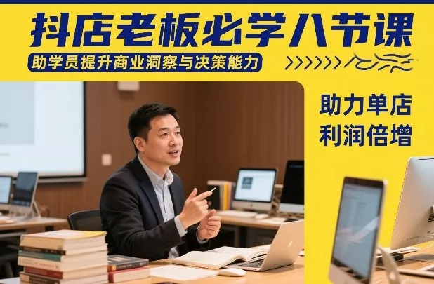 抖店老板必学八节课，助学员提升商业洞察与决策能力，助力单店利润倍增 - 付费阅读