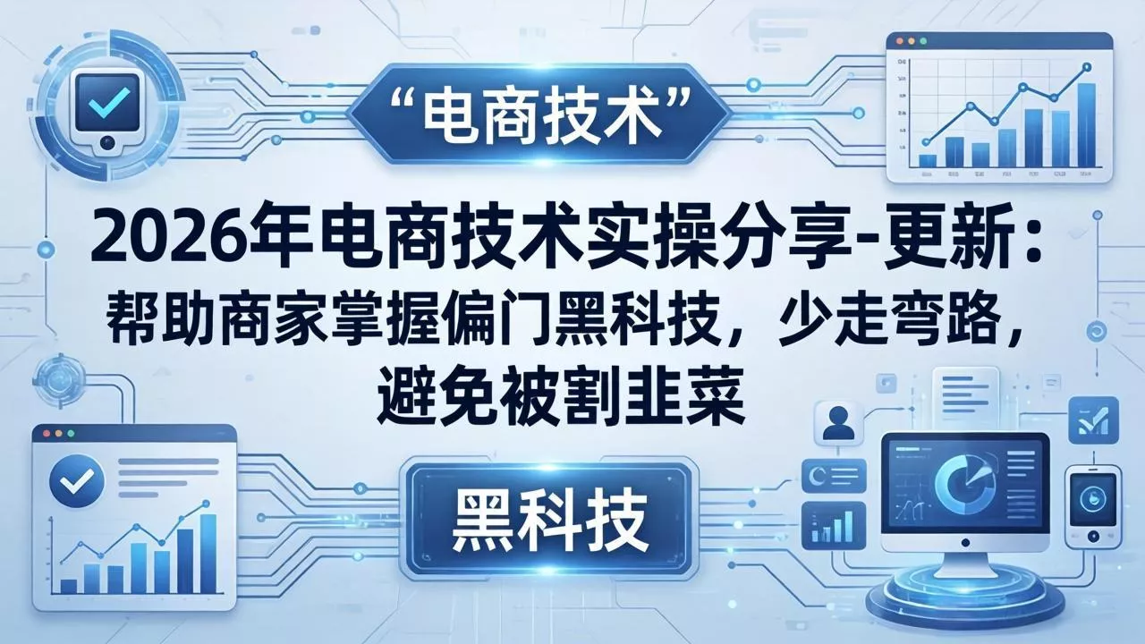 2026年电商技术实操分享-更新：帮助商家掌握偏门黑科技，少走弯路，避免被割韭菜 - 付费阅读