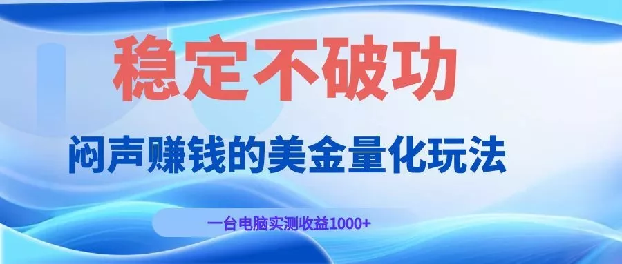 闷声赚钱的美金量化玩法，一台电脑实测收益1000+稳定不破功！ - 付费阅读