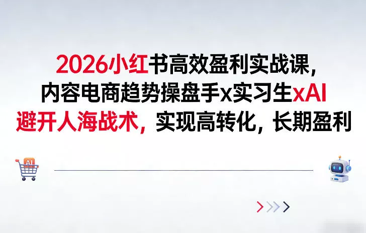2026小红书高效盈利实战课，内容电商趋势操盘手x实习生xAI，避开人海战术，实现高转化，长期盈利 - 付费阅读