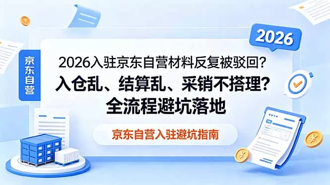 2026入驻京东自营材料反复被驳回？入仓乱、结算乱、采销不搭理？全流程避坑落地 - 付费阅读