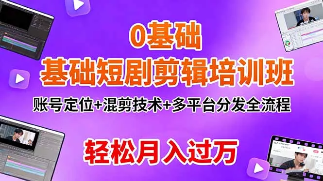 0基础短剧剪辑培训班：账号定位+混剪技术+多平台分发全流程，轻松月入过万 - 付费阅读
