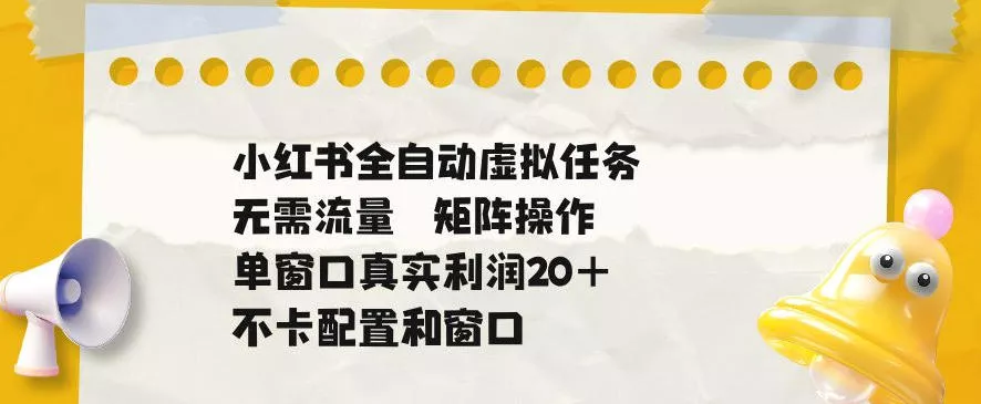 小红书全自动虚拟任务，矩阵操作无需流量，单窗口20+真实收益，不卡配置和窗口【揭秘】 - 付费阅读