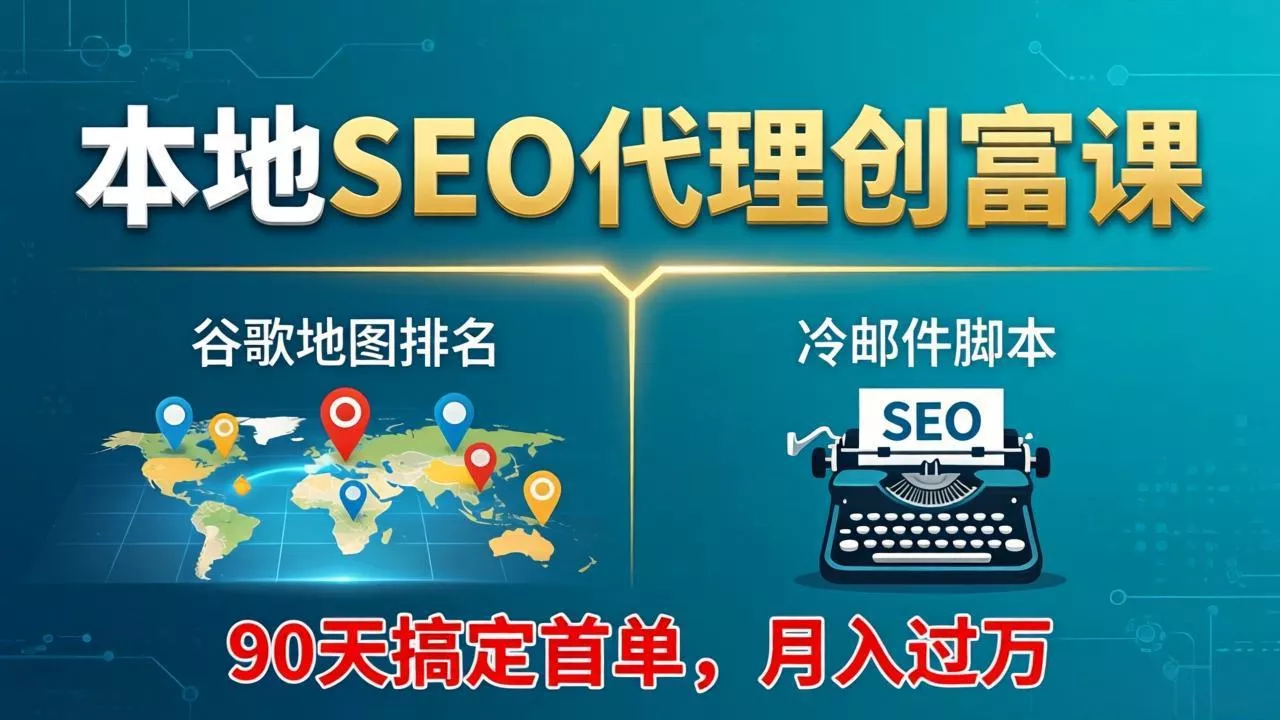 本地SEO代理创富课：谷歌地图排名+冷邮件脚本，90天搞定首单，月入过万实战体系 - 付费阅读