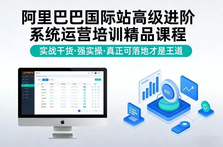 阿里巴巴国际站高级进阶系统运营培训精品课程，实战干货，强实操，真正可落地才是王道 - 付费阅读