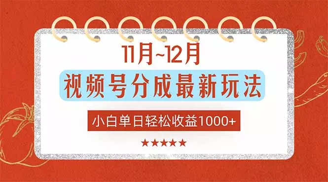 11月~12月视频号分成最新玩法，小白单日轻松收益1000+ - 付费阅读